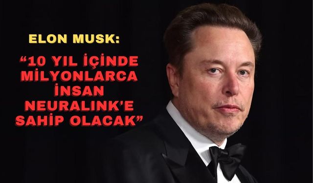 Elon Musk: "10 yıl içinde milyonlarca insan Neuralink'e sahip olacak"