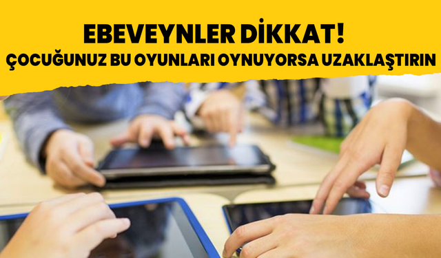 Ebeveynler dikkat! Çocuğunuz bu oyunları oynuyorsa uzaklaştırın