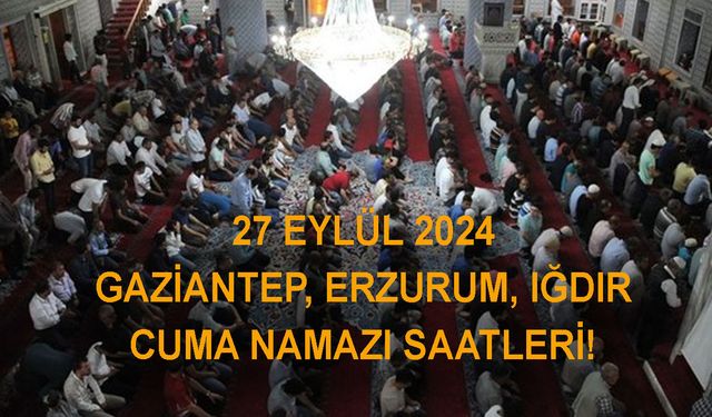 27 EYLÜL 2024 CUMA NAMAZI SAATLERİ! Gaziantep’te Erzurum’da Iğdır’da cuma namazı saat kaçta?