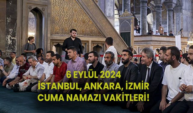 6 EYLÜL 2024 CUMA NAMAZI SAATLERİ! İstanbul, Ankara, İzmir’de cuma namazı saat kaçta kılınacak?