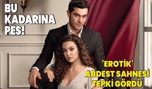 Bu kadarına da pes! 'Erotik' abdest sahnesi tepki gördü