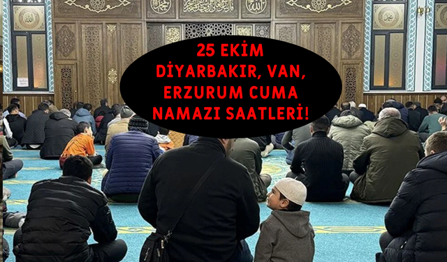 25 EKİM 2024 CUMA NAMAZI SAATLERİ! Diyarbakır, Van, Erzurum'da cuma namazı saat kaçta kılınacak?