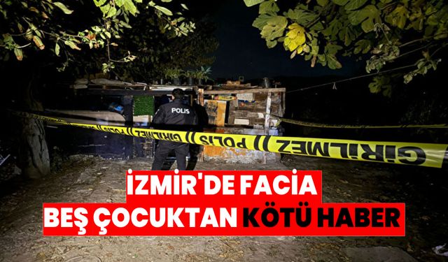 İzmir’de facia! 5 çocuktan kötü haber