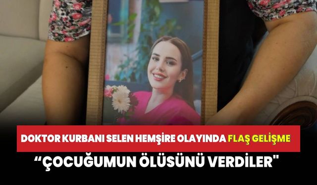 Doktor kurbanı olan hemşire Selin olayında yeni gelişme