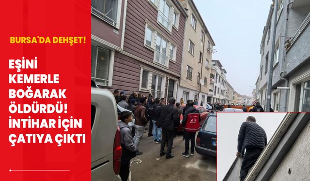 Bursa'da dehşet! Boşanma aşamasındaki eşini kemerle boğarak öldürdü, intihar için çatıya çıktı