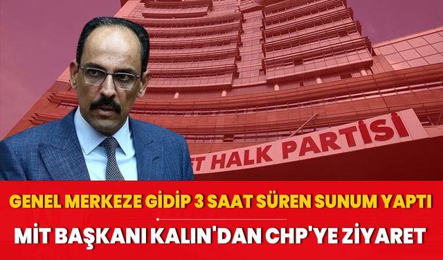 MİT Başkanı Kalın'dan CHP'ye 3 saatlik ziyaret