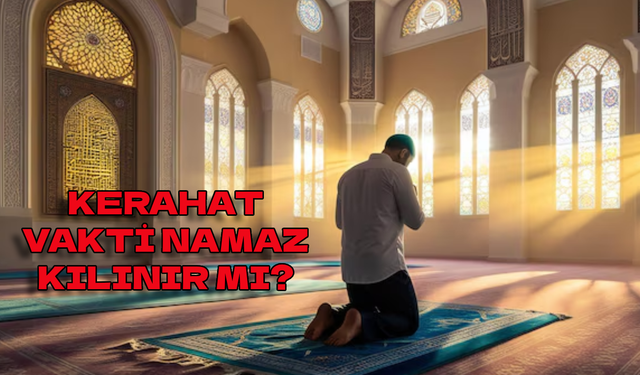 Kerahat vakti namaz kılınır mı? İkindi kerahat vakti ne zaman?