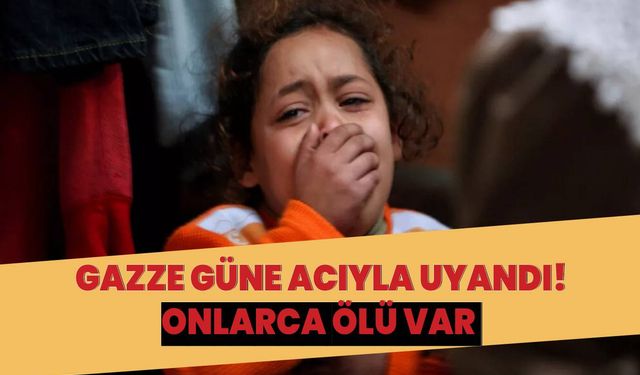 Gazze güne katliamla uyandı! Onlarca ölü ve yaralı