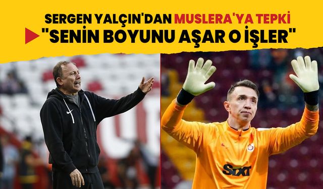 Sergen Yalçın'dan Muslera'ya sert tepki: Senin boyunu aşar o işler