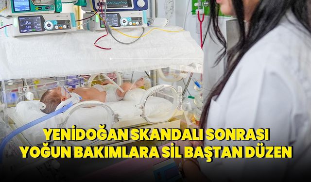 Yenidoğan skandalı sonrası yoğun bakımlara sil baştan düzen