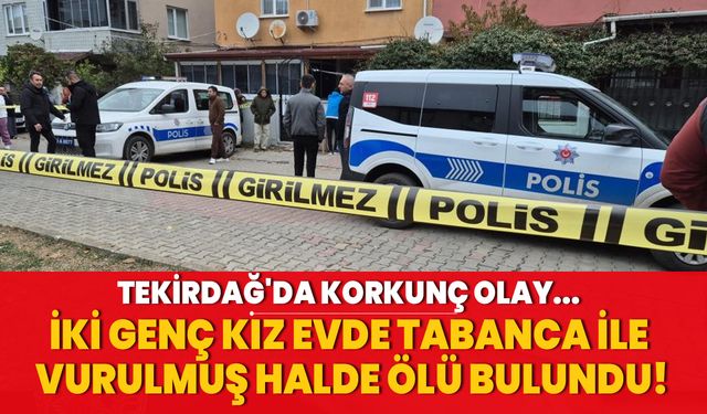 Tekirdağ'da korkunç olay! İki genç kız evde vurulmuş halde bulundu!