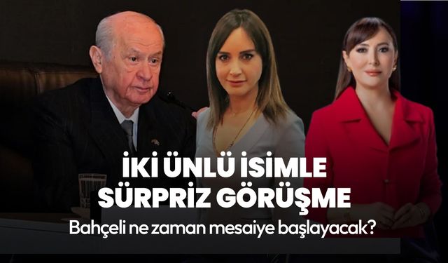 Didem Arslan ve Nazlı Çelik'ten Bahçeli ile sürpriz görüşme! MHP Lideri ne zaman mesaiye başlayacak?