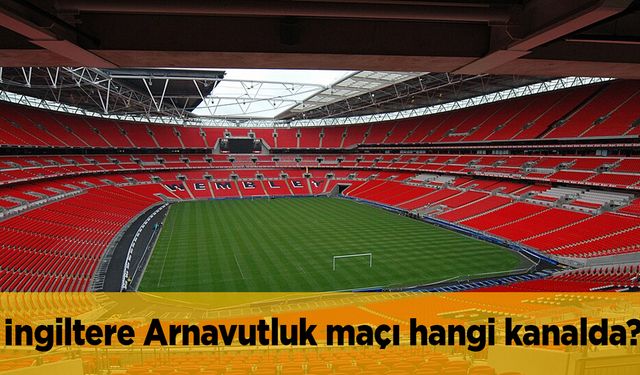 İngiltere Arnavutluk maçı hangi kanalda CANLI yayınlanacak?