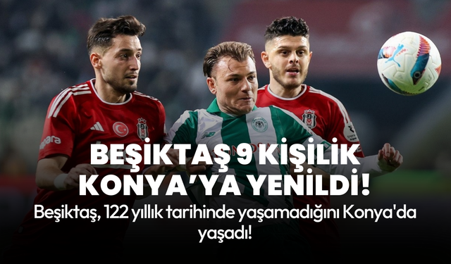Beşiktaş'tan tarihi yenilgi: 9 kişi kalan Konya'ya kaybetti