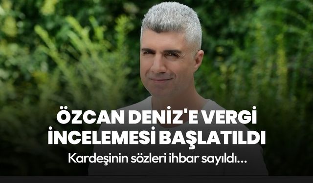 Özcan Deniz'e vergi incelemesi başlatıldı