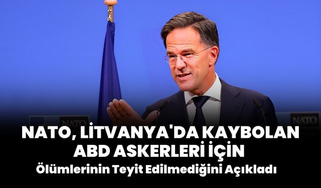 NATO, Litvanya'da Kaybolan ABD Askerlerinin Ölümlerinin Teyit Edilmediğini Açıkladı
