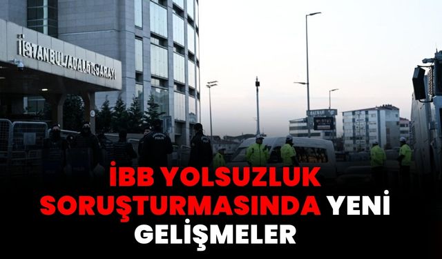 İBB Yolsuzluk Soruşturmasında Yeni Gelişmeler: Şüphelilerin İfade Süreci Devam Ediyor