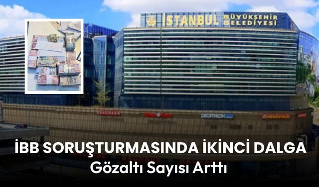 İBB soruşturmasında ikinci dalga: Gözaltına alınan isimler arttı