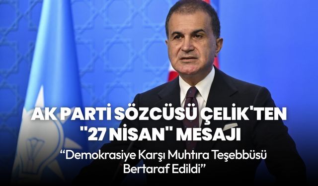 AK Parti Sözcüsü Çelik'ten "27 Nisan" mesajı: "Demokrasiye karşı muhtıra teşebbüsü bertaraf edildi"