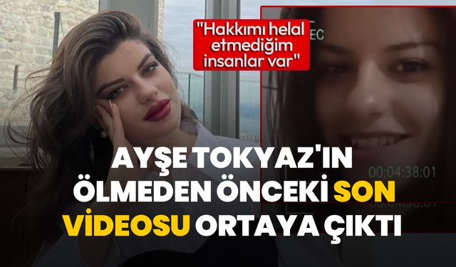 Ayşe Tokyaz'ın ölmeden önceki son videosu ortaya çıktı
