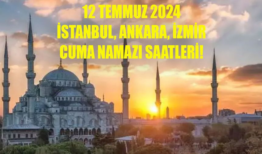 12 TEMMUZ 2024 CUMA NAMAZI SAATİ! İstanbul, Ankara, İzmir Cuma namazı saat kaçta kılınacak?