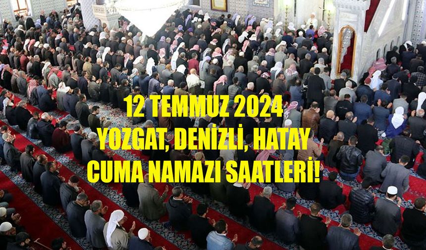 Cuma namazı vakti! Yozgat, Denizli, Hatay Cuma namazı saat kaçta kılınacak 12 Temmuz 2024?