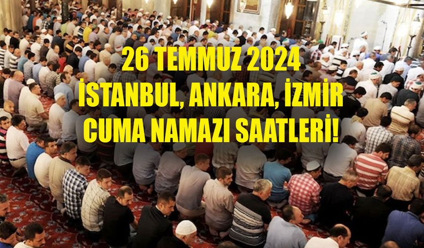 26 Temmuz 2024 CUMA NAMAZI SAATLERİ! İstanbul, Ankara, İzmir Cuma namazı saat kaçta kılınıyor?