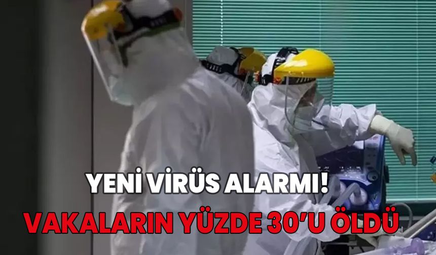 Yeni virüs alarmı! Vakaların yüzde 30’u öldü