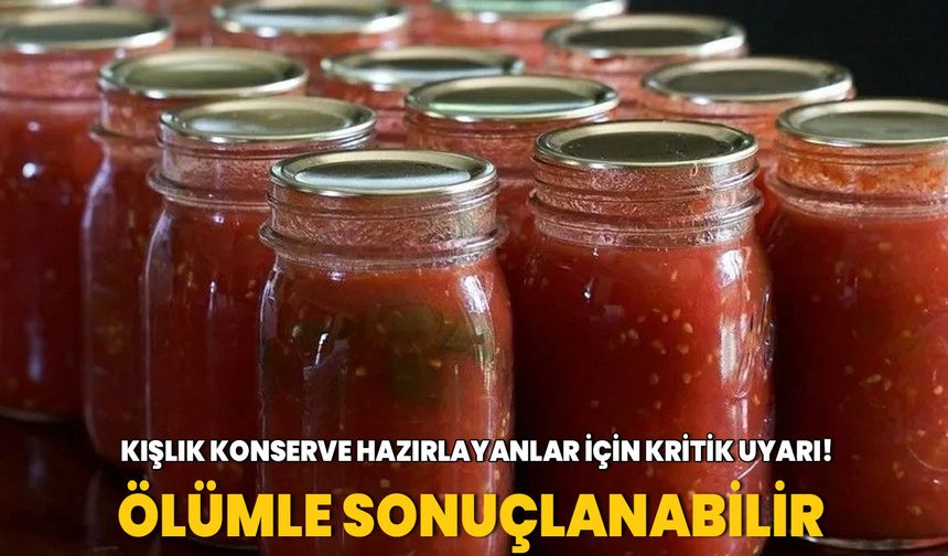 Kışlık konserve hazırlayanlar için kritik uyarı! Ölümle sonuçlanabilir