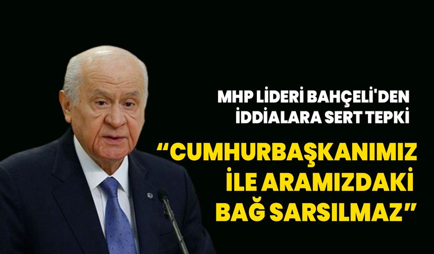 MHP Lideri Bahçeli: Cumhurbaşkanımız ile aramızdaki bağ sarsılmaz