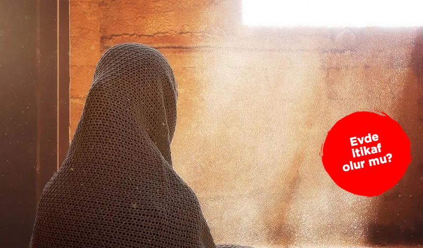 Evde itikaf olur mu? Kadınlar itikafa girebilir mi?