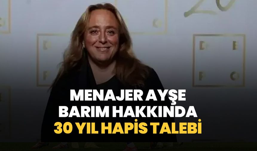 Ayşe Barım hakkında 30 yıl hapis talebi