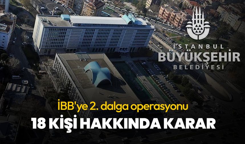 İBB'ye 2. dalga operasyonda 18 şüpheli hakkında karar