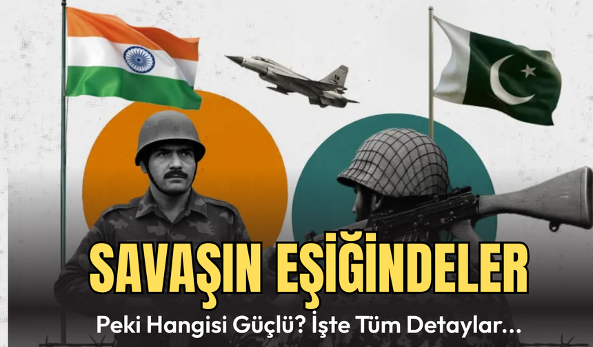 Pakistan ve Hindistan Savaşın Eşiğinde! Peki Hangi Ülke Daha Güçlü?