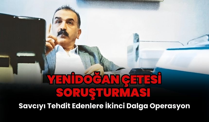 Yenidoğan Çetesi Soruşturması: Savcıyı Tehdit Edenlere İkinci Dalga Operasyon