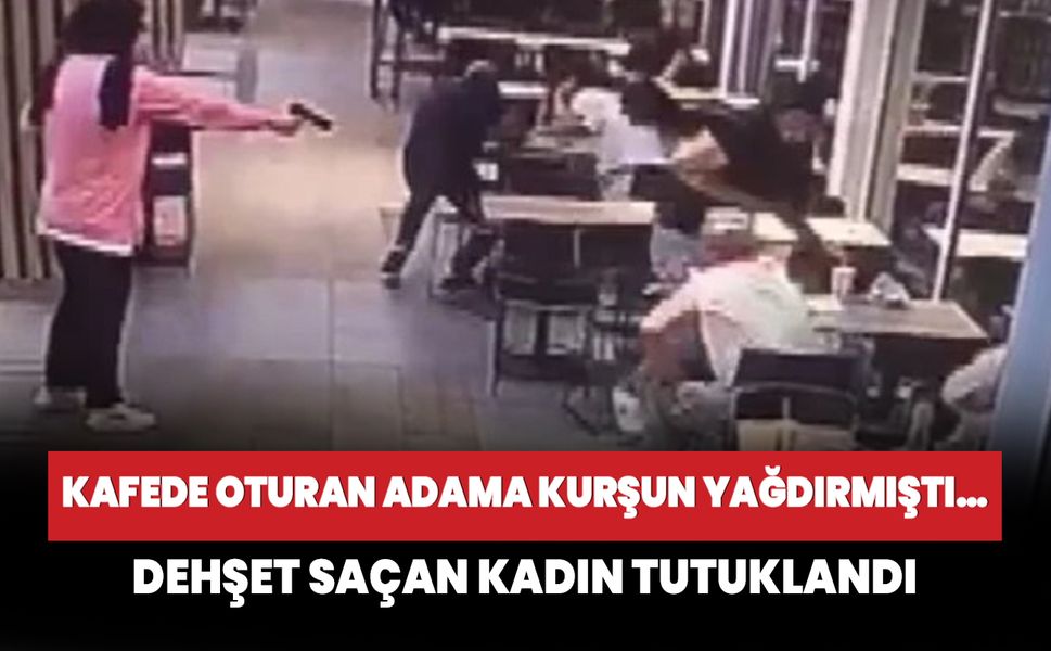 Kafede oturan adama kurşun yağdırmıştı… O kadın tutuklandı