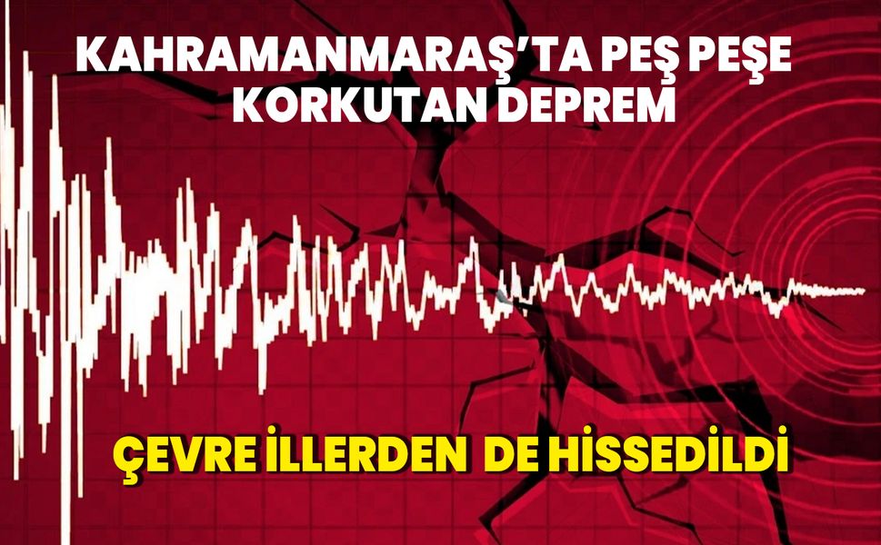 Kahramanmaraş'ta peş peşe korkutan depremler