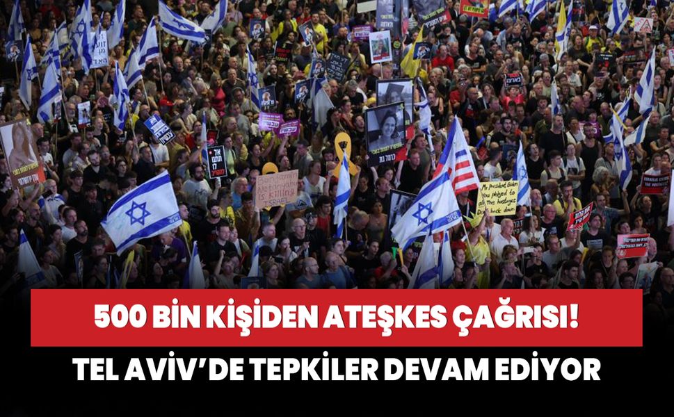 Tel Aviv’de tepkiler devam ediyor! 500 bin kişiden ateşkes çağrısı