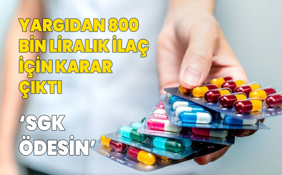 Yargıdan 800 bin liralık ilaç için karar çıktı!  'SGK ödesin'