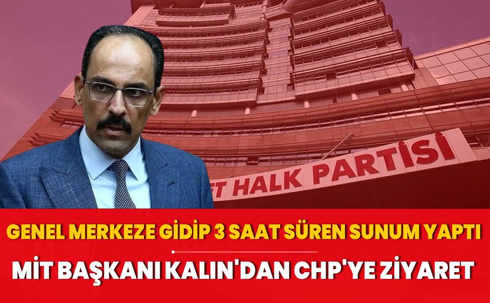 MİT Başkanı Kalın'dan CHP'ye 3 saatlik ziyaret