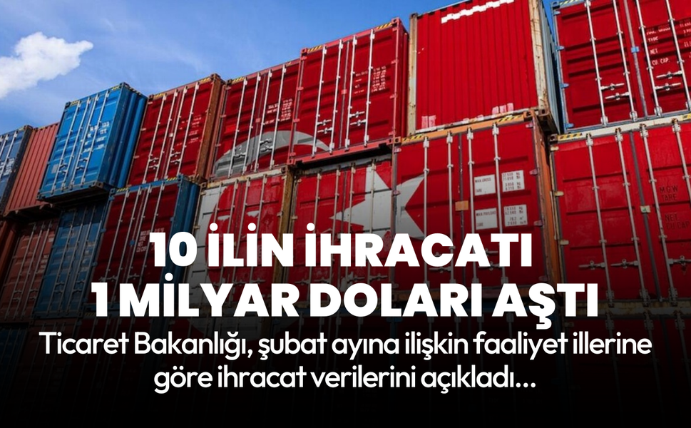 Ticaret Bakanlığı duyurdu: 10 ilin ihracatı 1 milyar doları aştı