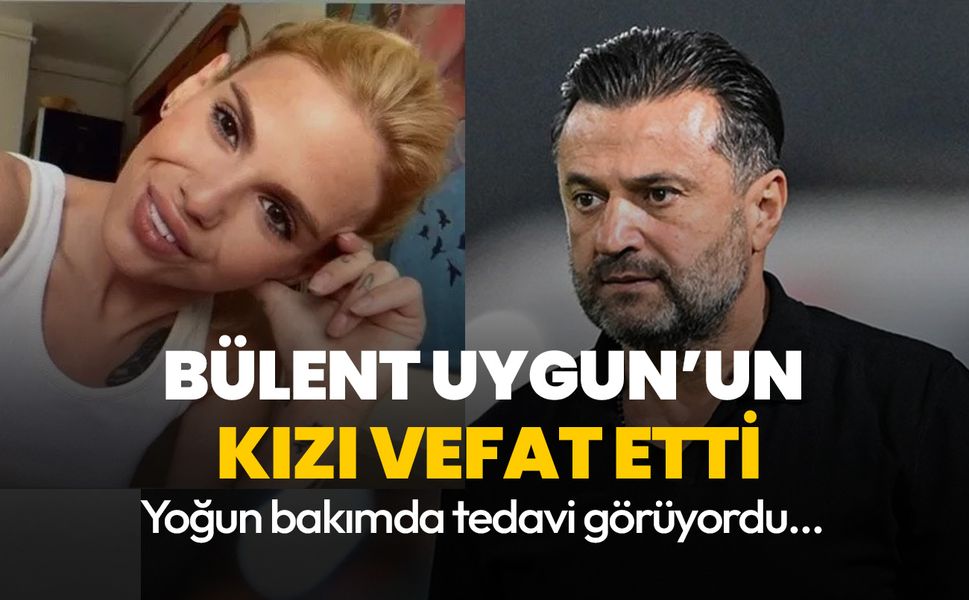 Bülent Uygun'un kızı Almina Tude Uygun hayatını kaybetti