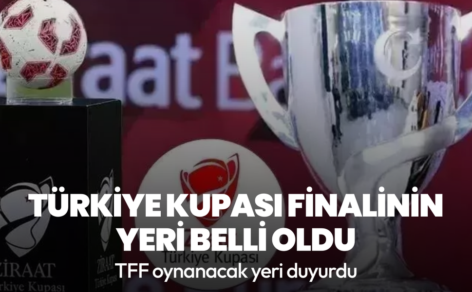Türkiye Kupası finalinin yeri belli oldu
