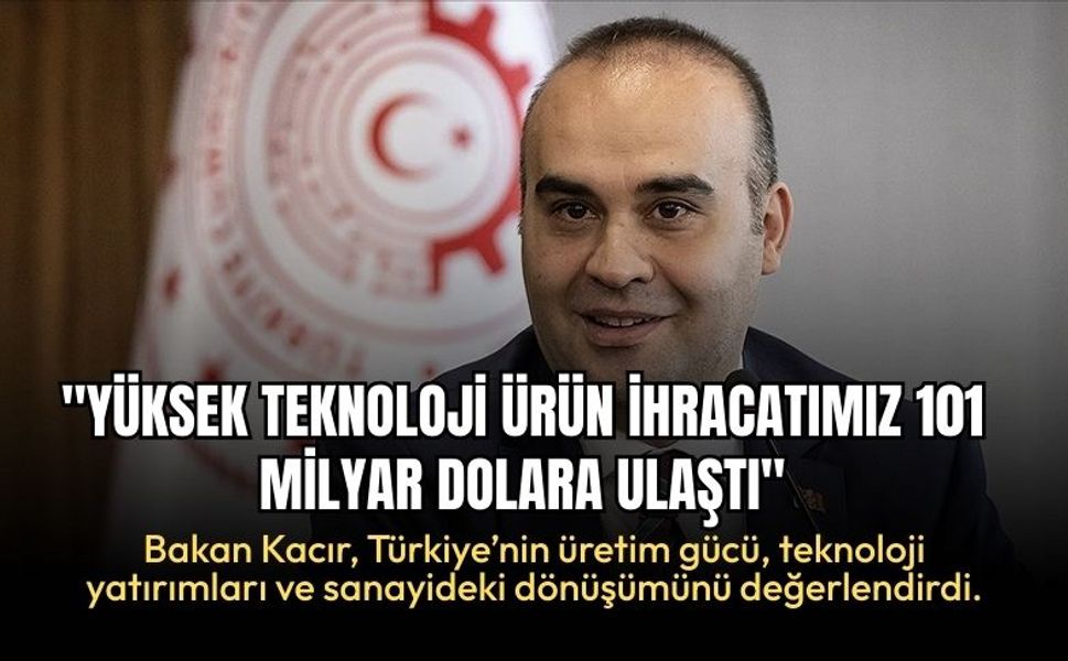 Bakan Kacır: "Yüksek Teknoloji Ürün İhracatımız 101 Milyar Dolara Ulaştı"