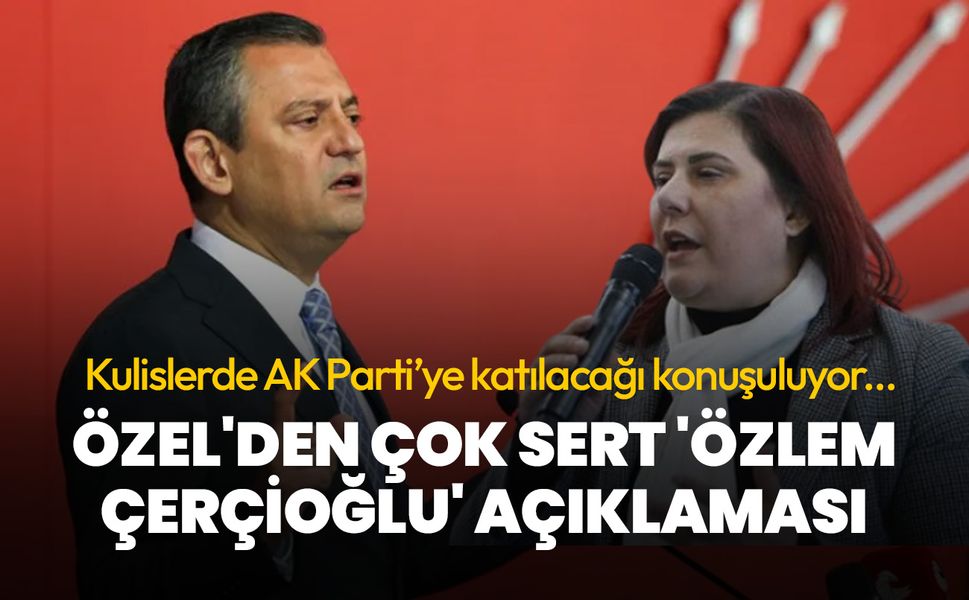 CHP Lideri Özel'den çok sert 'Özlem Çerçioğlu' açıklaması