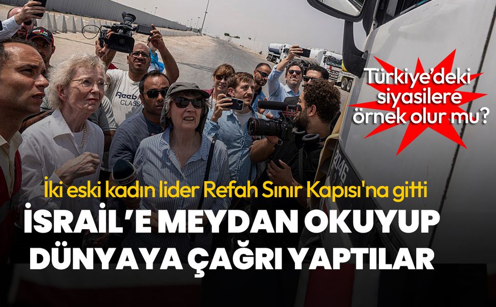 Cesur hareketleri büyük takdir topladı! İki eski kadın lider Refah Sınır Kapısı'na gidip İsrail'e meydan okudu