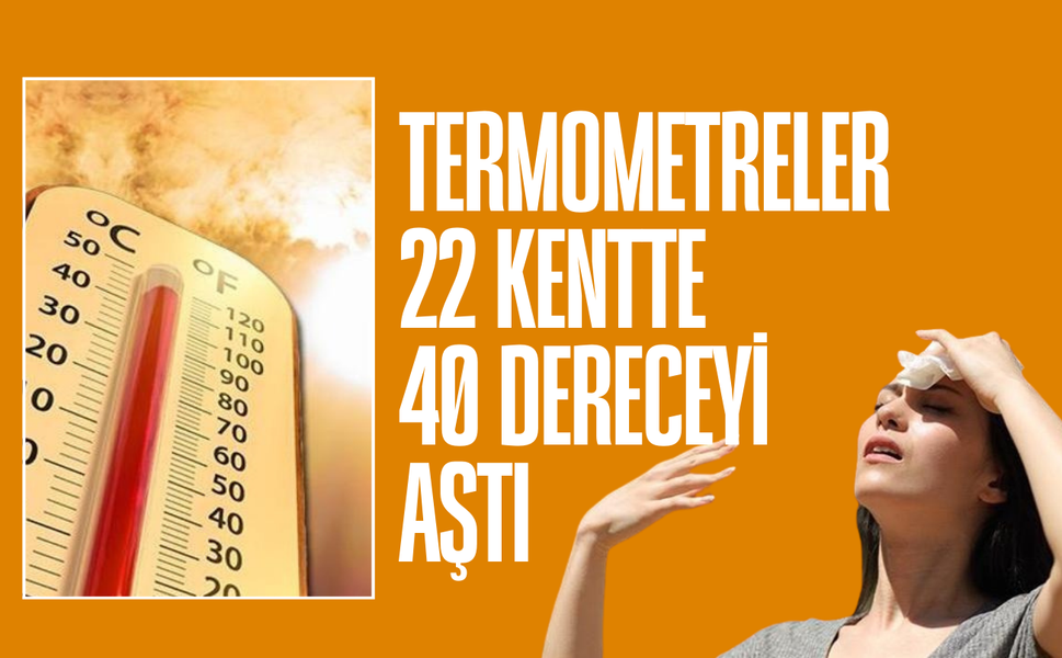 Yurt genelinde 22 ilde sıcaklık 40 derecenin üzerine çıktı