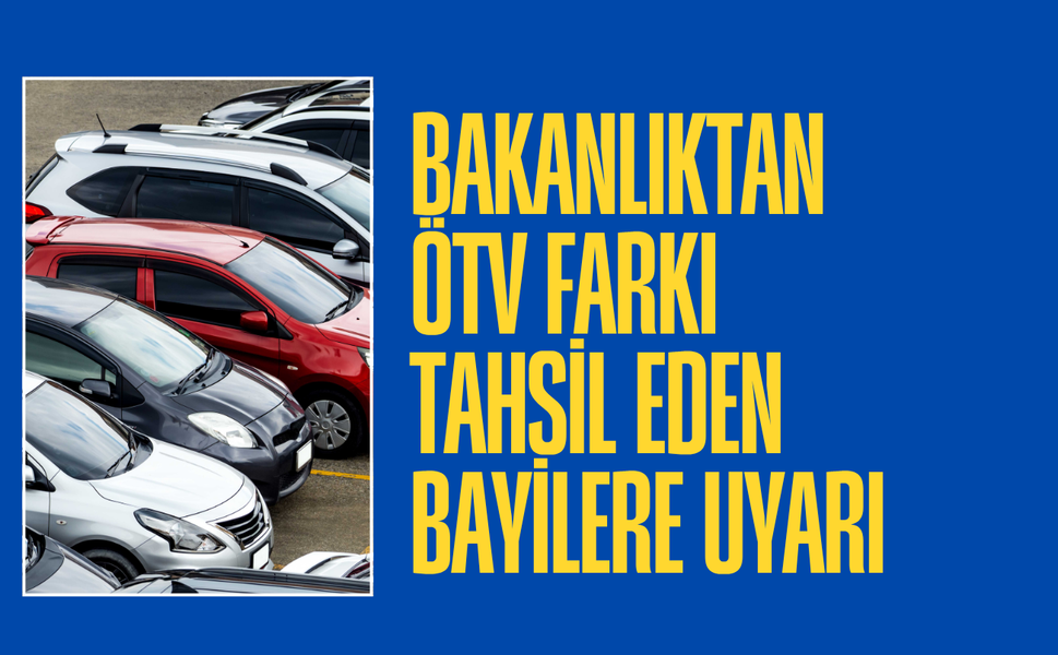 Ticaret Bakanlığından ÖTV farkı tahsil eden bayilere uyarı: Yüklü miktarda para cezası kesilecek