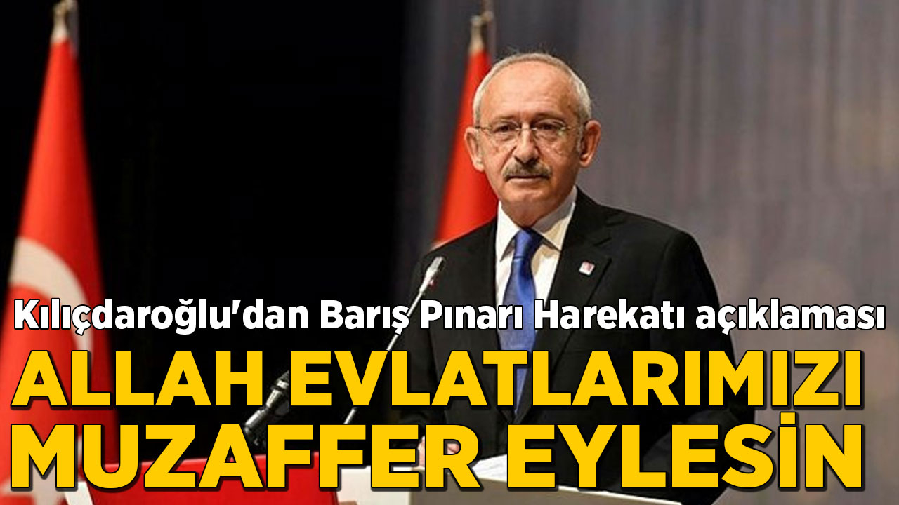 Kılıçdaroğlu'dan Barış Pınarı Harekatı açıklaması:: Allah evlatlarımızı muzaffer eylesin
