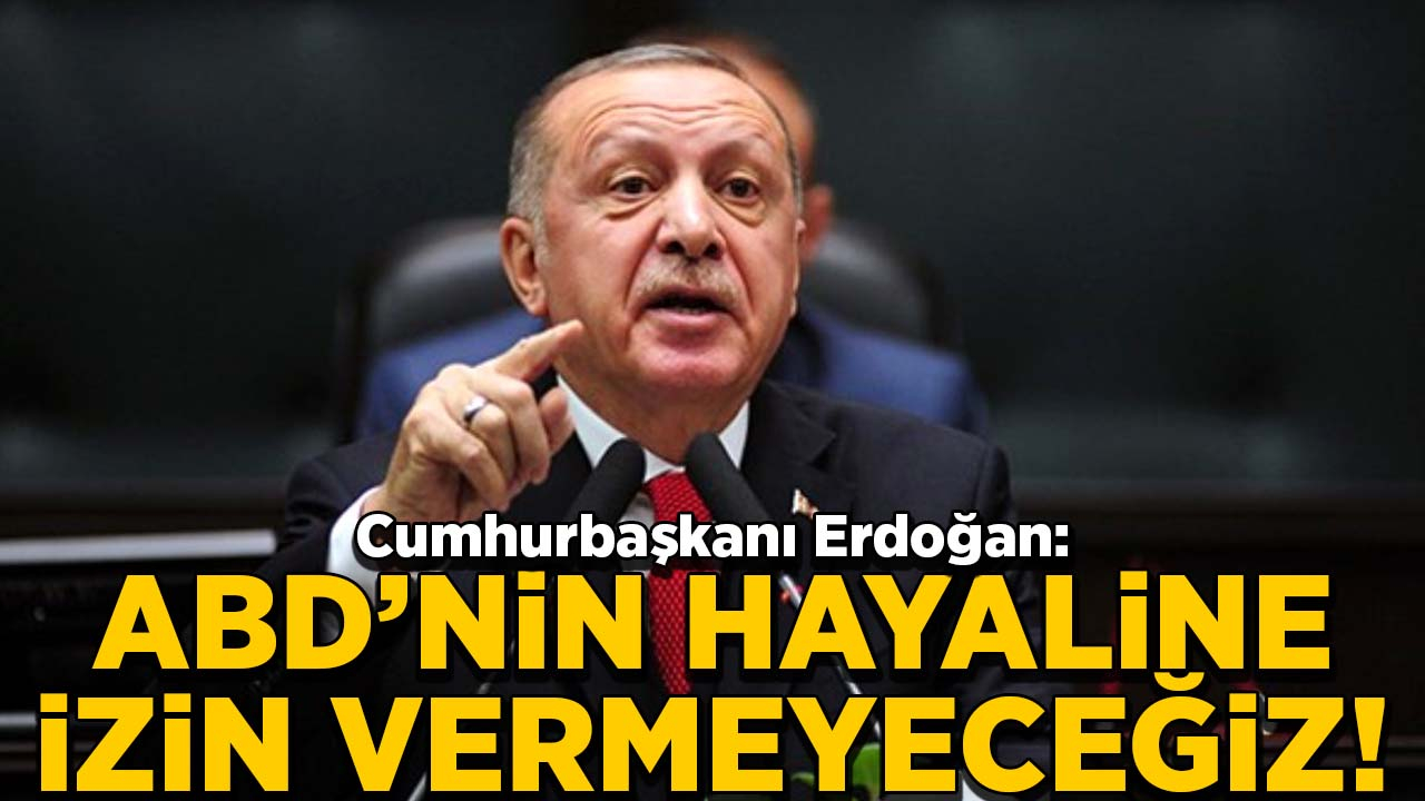 Erdoğan: ABD'nin hayalini gerçekleşmesine izin vermeyeceğiz